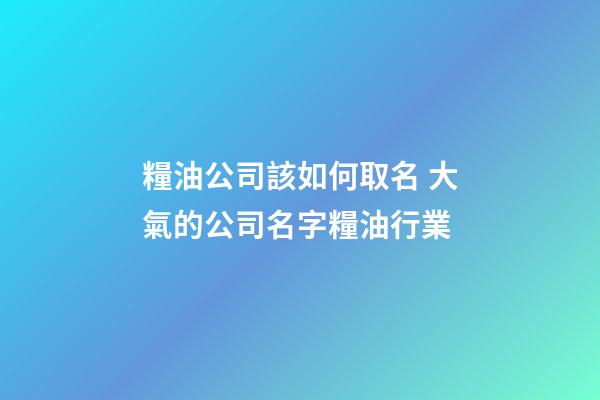 糧油公司該如何取名 大氣的公司名字糧油行業-第1張-公司起名-玄機派